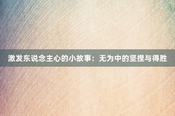 激发东说念主心的小故事:无为中的坚捏与得胜